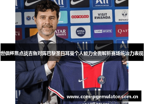 世俱杯焦点战吉鲁对阵巴黎圣日耳曼个人能力全面解析赛场统治力表现 世俱杯焦点战吉鲁对阵巴黎圣日耳曼个人能力全面解析赛场统治力表现