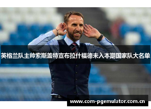 英格兰队主帅索斯盖特宣布拉什福德未入本期国家队大名单